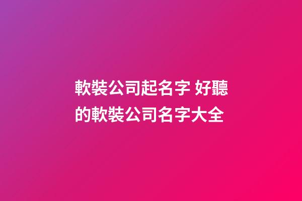 軟裝公司起名字 好聽的軟裝公司名字大全-第1張-公司起名-玄機(jī)派